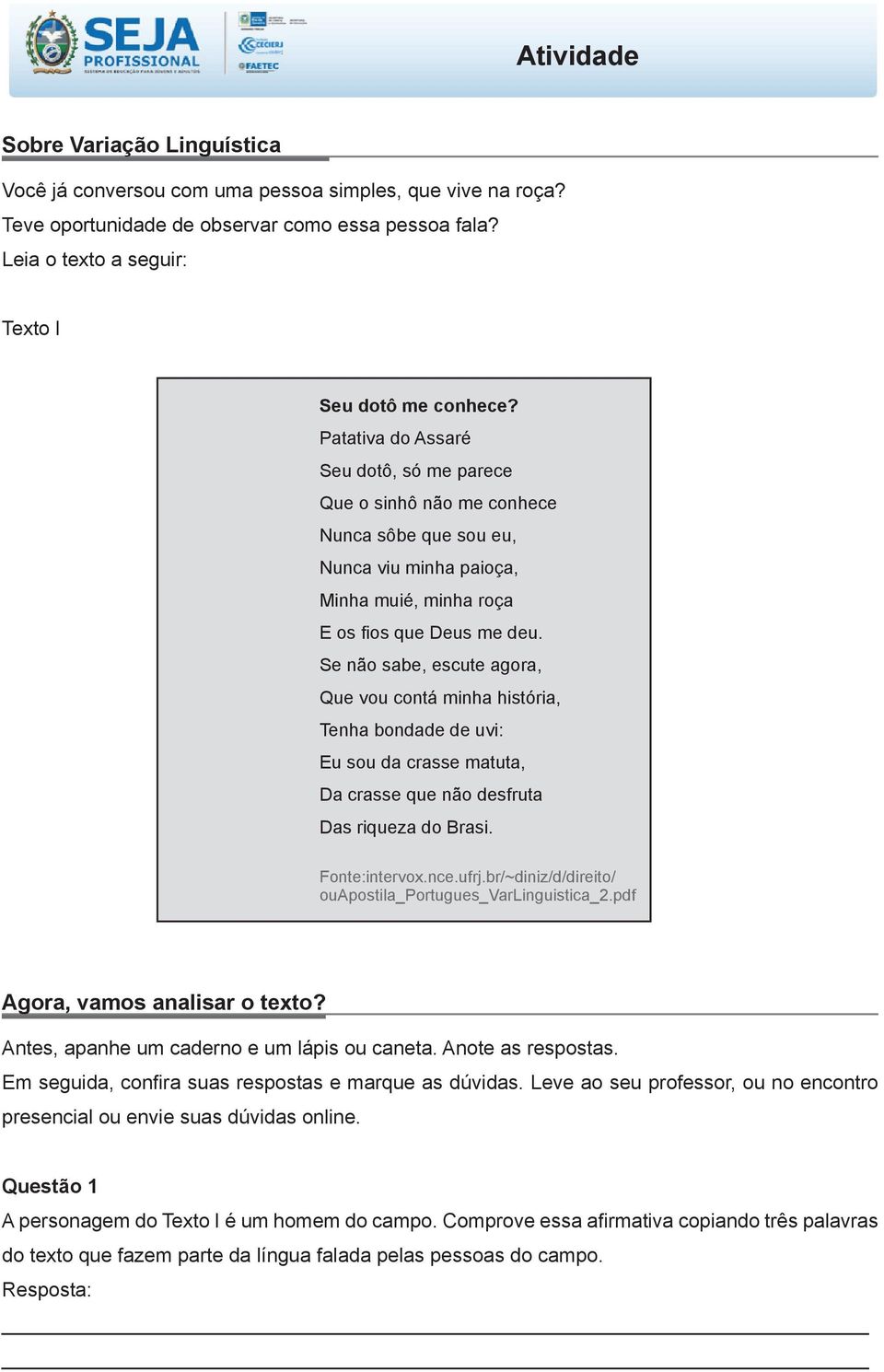 Se não sabe, escute agora, Que vou contá minha história, Tenha bondade de uvi: Eu sou da crasse matuta, Da crasse que não desfruta Das riqueza do Brasi. Fonte:intervox.nce.ufrj.