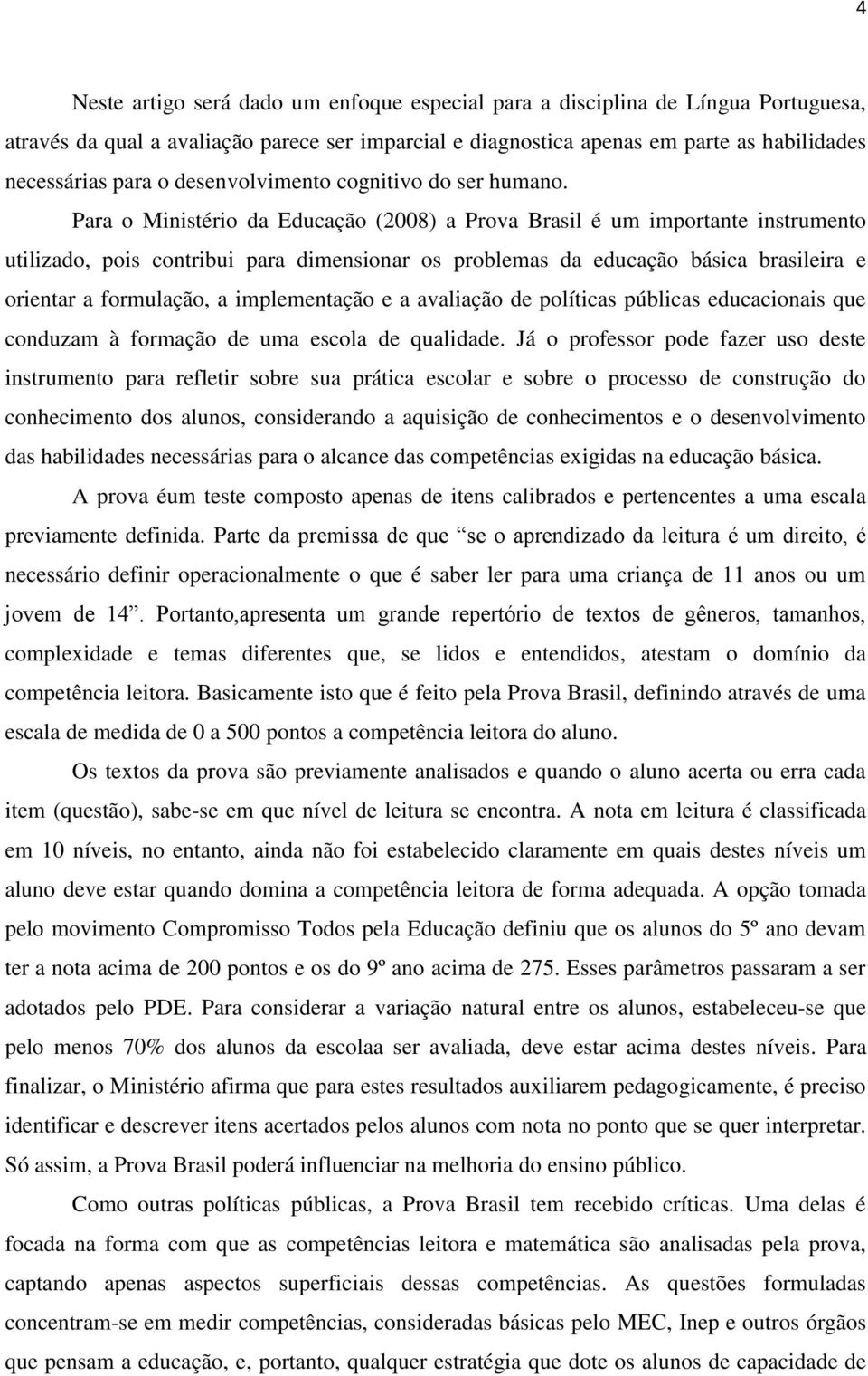 Para o Ministério da Educação (2008) a Prova Brasil é um importante instrumento utilizado, pois contribui para dimensionar os problemas da educação básica brasileira e orientar a formulação, a