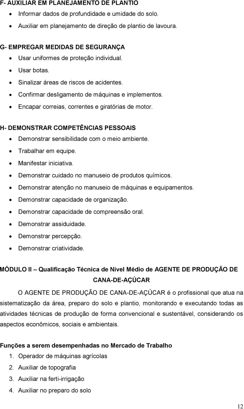 Encapar correias, correntes e giratórias de motor. H- DEMONSTRAR COMPETÊNCIAS PESSOAIS Demonstrar sensibilidade com o meio ambiente. Trabalhar em equipe. Manifestar iniciativa.