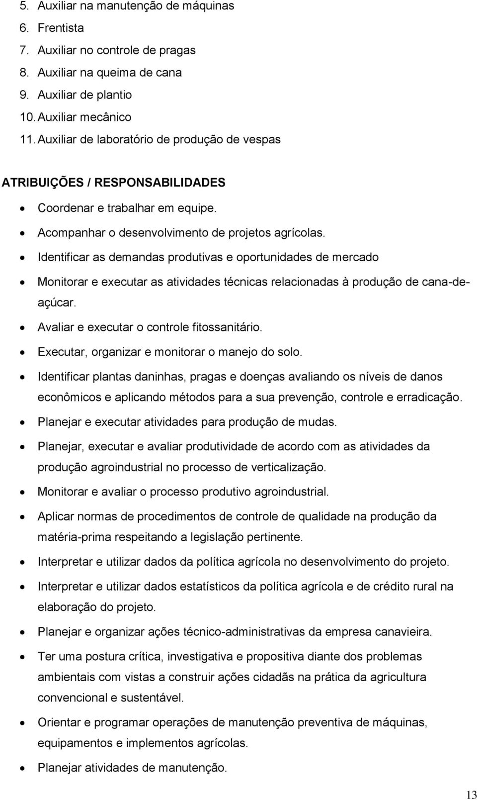 Identificar as demandas produtivas e oportunidades de mercado Monitorar e executar as atividades técnicas relacionadas à produção de cana-deaçúcar. Avaliar e executar o controle fitossanitário.