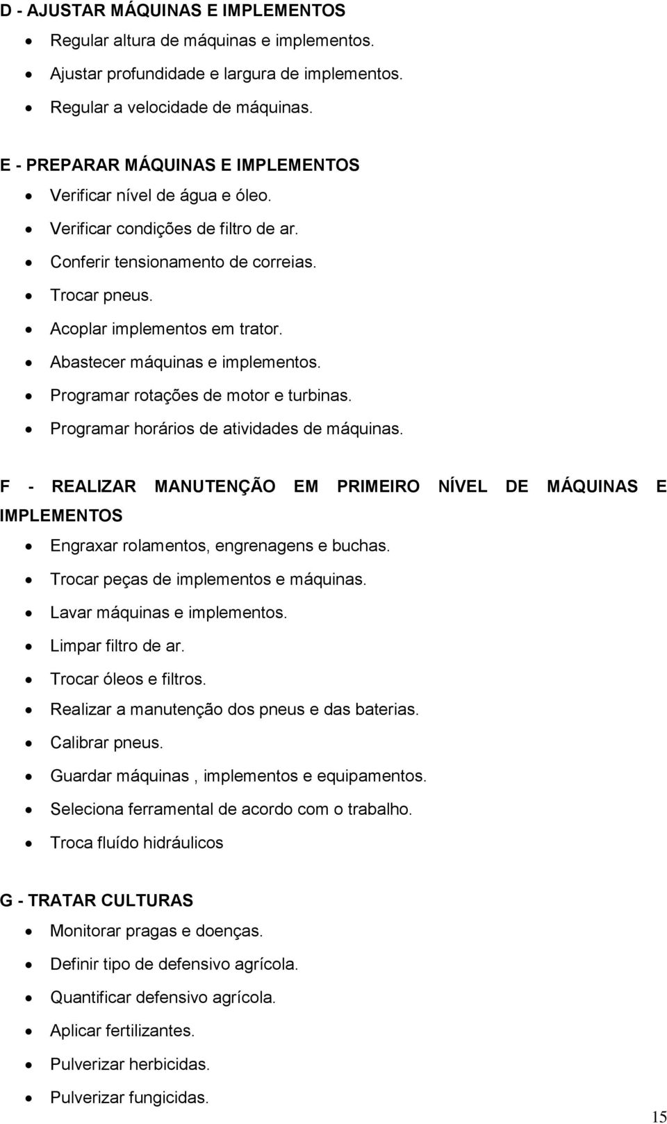 Abastecer máquinas e implementos. Programar rotações de motor e turbinas. Programar horários de atividades de máquinas.