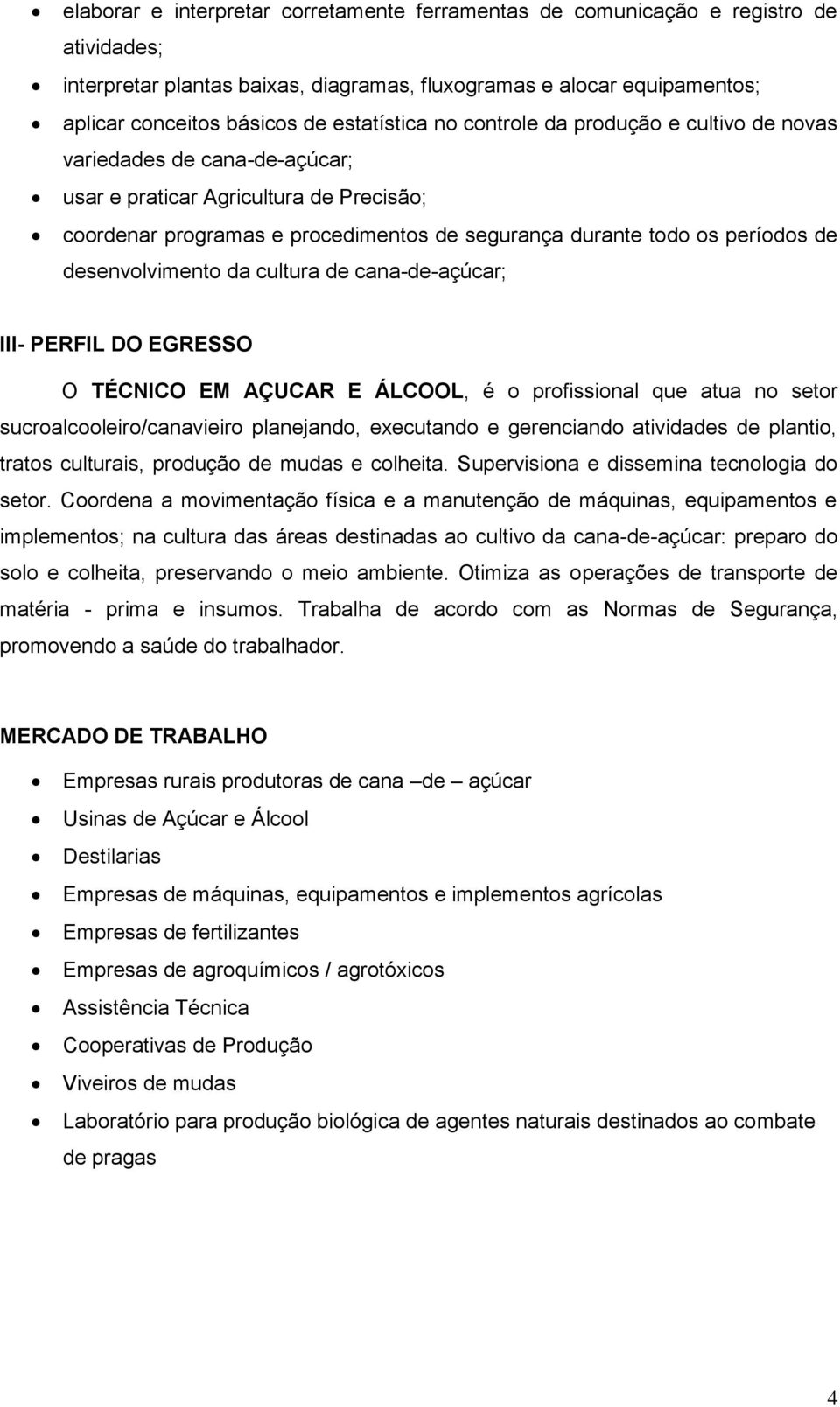 de desenvolvimento da cultura de cana-de-açúcar; III- PERFIL DO EGRESSO O TÉCNICO EM AÇUCAR E ÁLCOOL, é o profissional que atua no setor sucroalcooleiro/canavieiro planejando, executando e