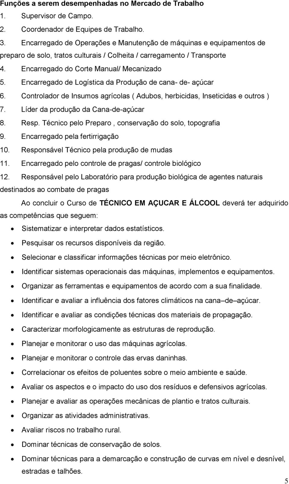 Encarregado de Logística da Produção de cana- de- açúcar 6. Controlador de Insumos agrícolas ( Adubos, herbicidas, Inseticidas e outros ) 7. Líder da produção da Cana-de-açúcar 8. Resp.