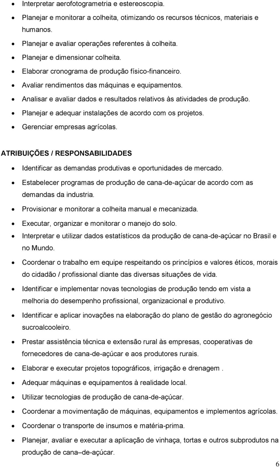 Analisar e avaliar dados e resultados relativos às atividades de produção. Planejar e adequar instalações de acordo com os projetos. Gerenciar empresas agrícolas.