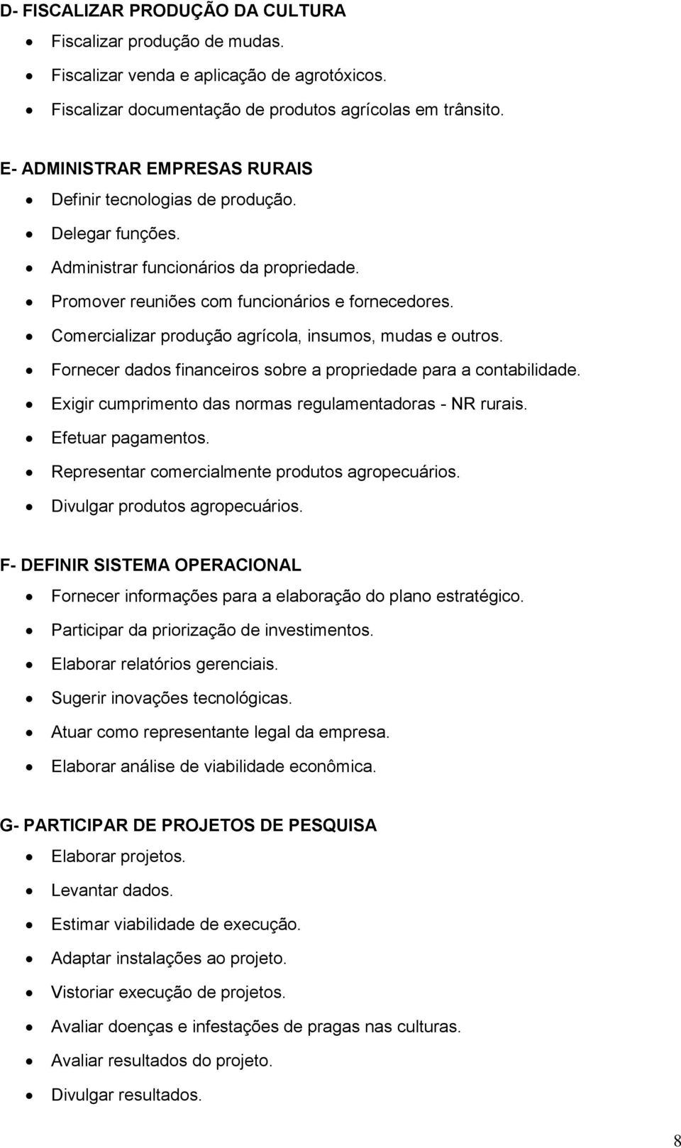 Comercializar produção agrícola, insumos, mudas e outros. Fornecer dados financeiros sobre a propriedade para a contabilidade. Exigir cumprimento das normas regulamentadoras - NR rurais.