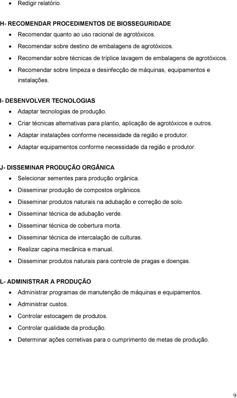 I- DESENVOLVER TECNOLOGIAS Adaptar tecnologias de produção. Criar técnicas alternativas para plantio, aplicação de agrotóxicos e outros. Adaptar instalações conforme necessidade da região e produtor.