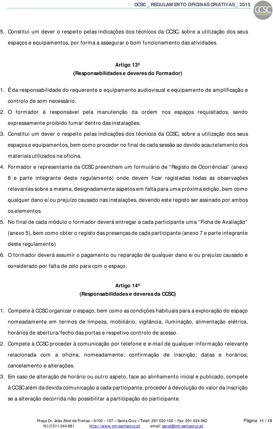 O formador é responsável pela manutenção da ordem nos espaços requisitados, sendo expressamente proibido fumar dentro das instalações. 3.