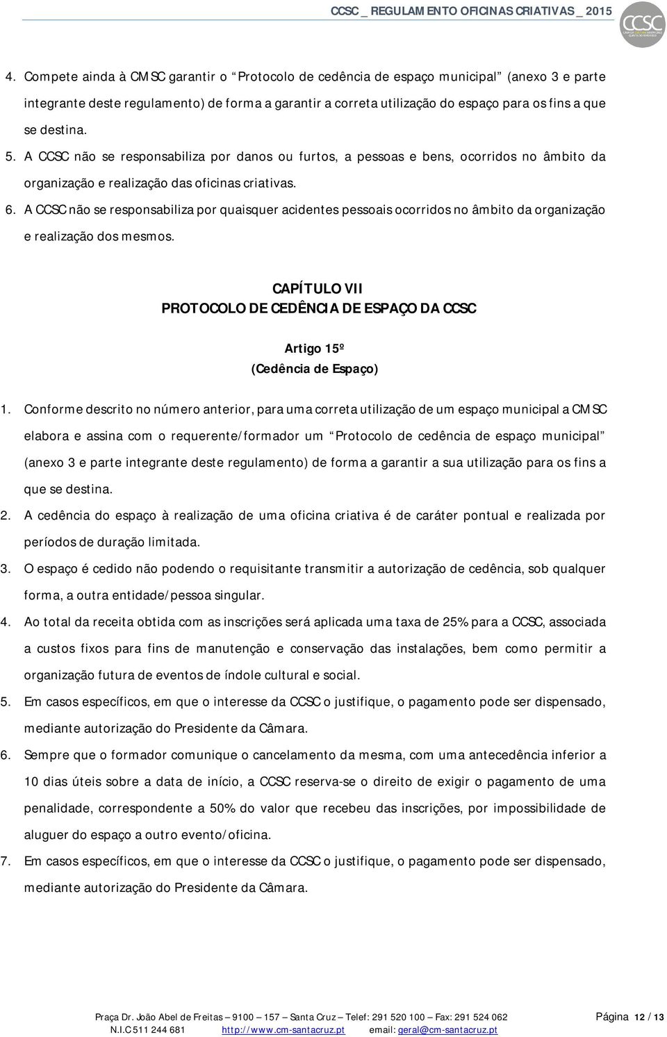 A CCSC não se responsabiliza por quaisquer acidentes pessoais ocorridos no âmbito da organização e realização dos mesmos.