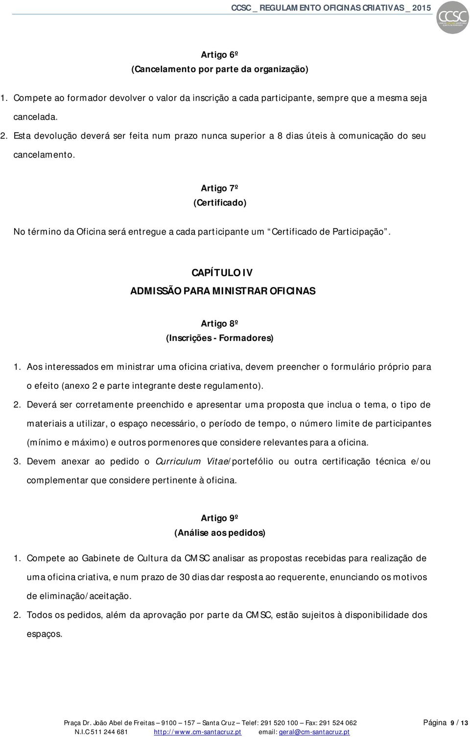 Artigo 7º (Certificado) No término da Oficina será entregue a cada participante um Certificado de Participação. CAPÍTULO IV ADMISSÃO PARA MINISTRAR OFICINAS Artigo 8º (Inscrições - Formadores) 1.