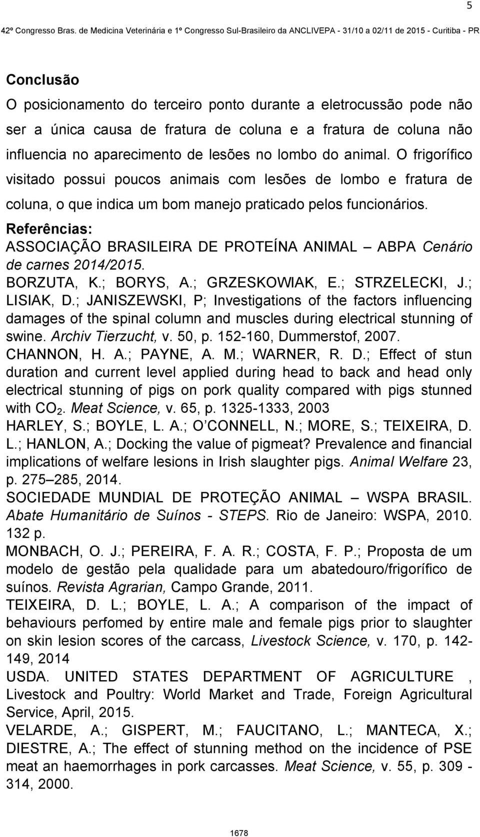 Referências: ASSOCIAÇÃO BRASILEIRA DE PROTEÍNA ANIMAL ABPA Cenário de carnes 2014/2015. BORZUTA, K.; BORYS, A.; GRZESKOWIAK, E.; STRZELECKI, J.; LISIAK, D.