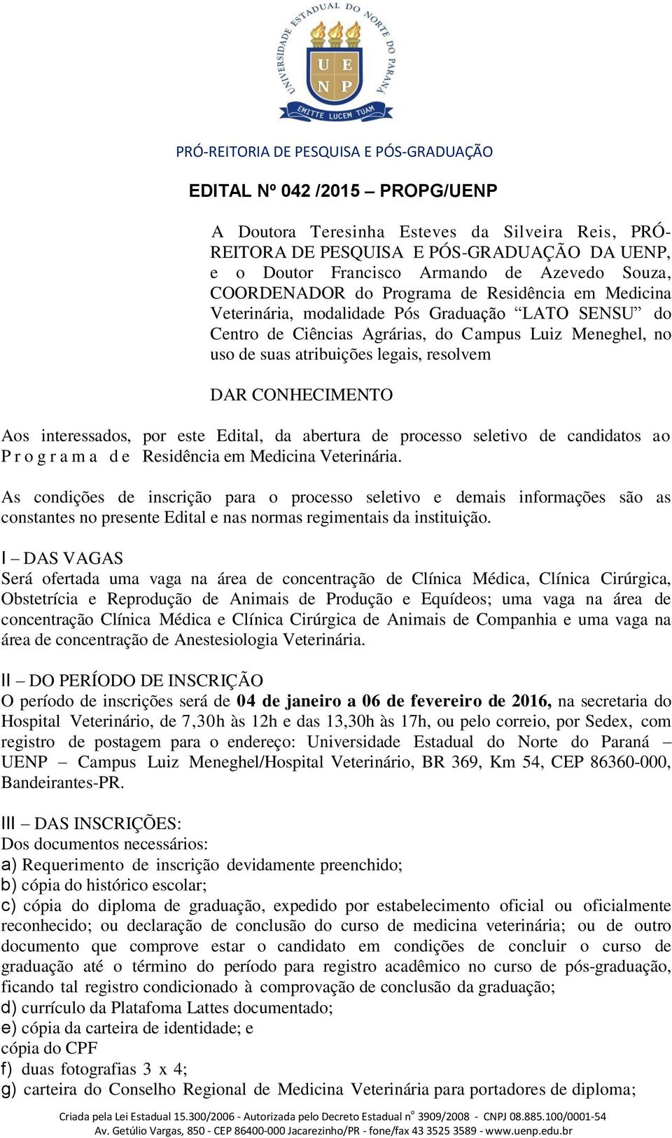 interessados, por este Edital, da abertura de processo seletivo de candidatos ao P r o g r a m a d e Residência em Medicina Veterinária.