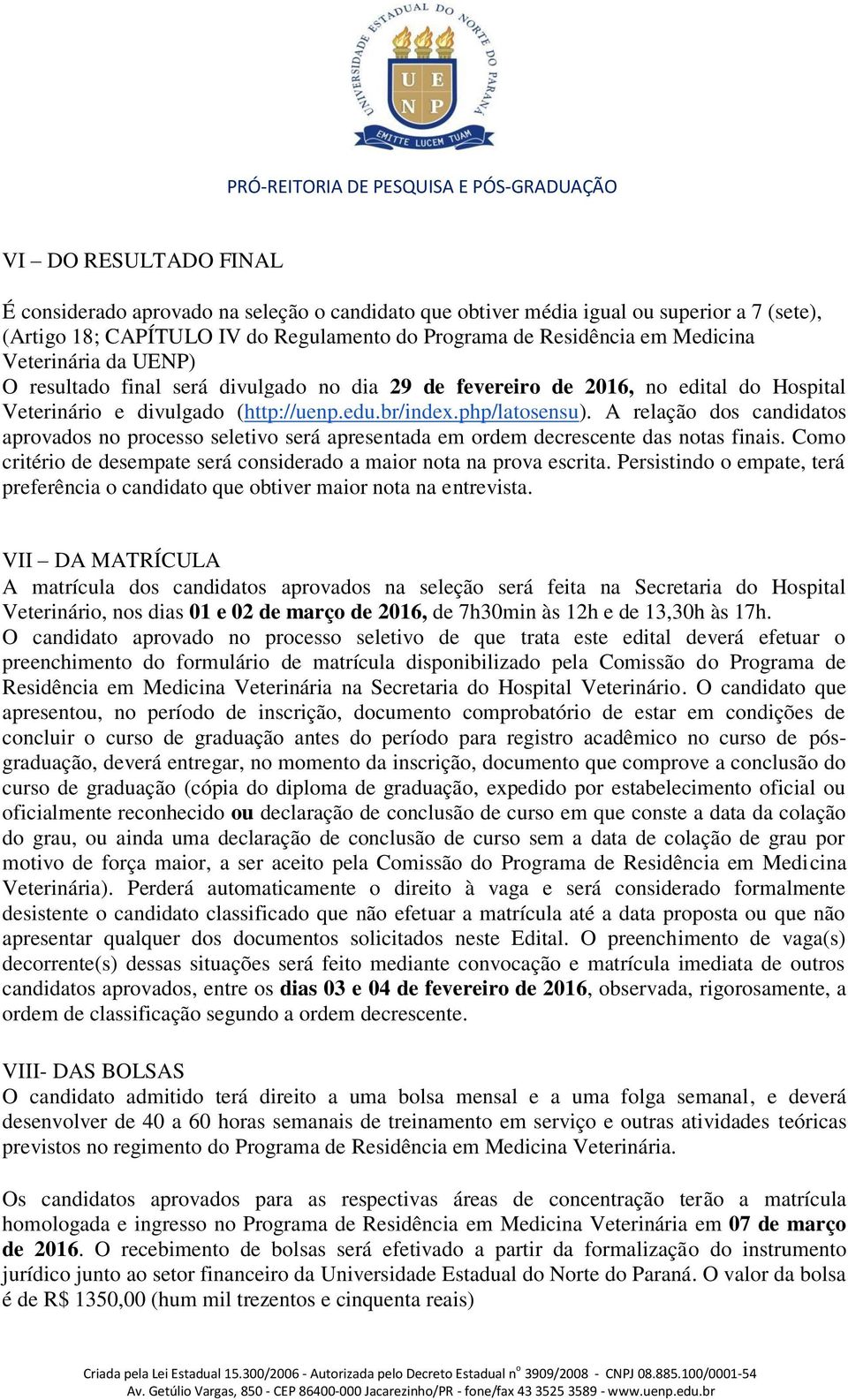 A relação dos candidatos aprovados no processo seletivo será apresentada em ordem decrescente das notas finais. Como critério de desempate será considerado a maior nota na prova escrita.