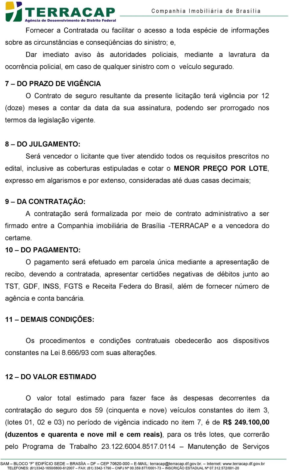 7 DO PRAZO DE VIGÊNCIA O Contrato de seguro resultante da presente licitação terá vigência por 12 (doze) meses a contar da data da sua assinatura, podendo ser prorrogado nos termos da legislação