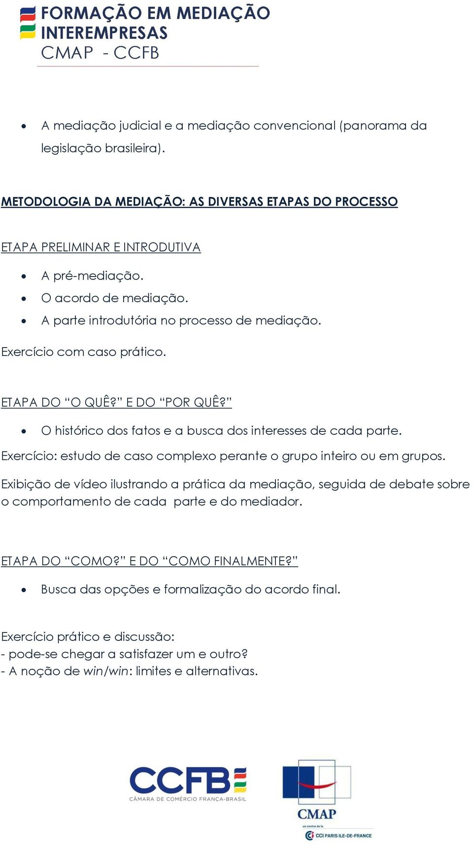 Exercício: estudo de caso complexo perante o grupo inteiro ou em grupos. Exibição de vídeo ilustrando a prática da mediação, seguida de debate sobre o comportamento de cada parte e do mediador.