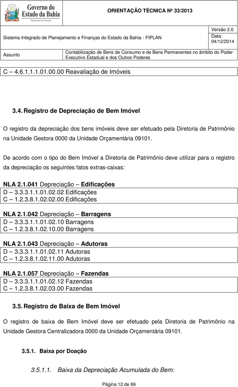 02 Edificações C 1.2.3.8.1.02.02.00 Edificações NLA 2.1.042 Depreciação Barragens D 3.3.3.1.1.01.02.10 Barragens C 1.2.3.8.1.02.10.00 Barragens NLA 2.1.043 Depreciação Adutoras D 3.3.3.1.1.01.02.11 Adutoras C 1.