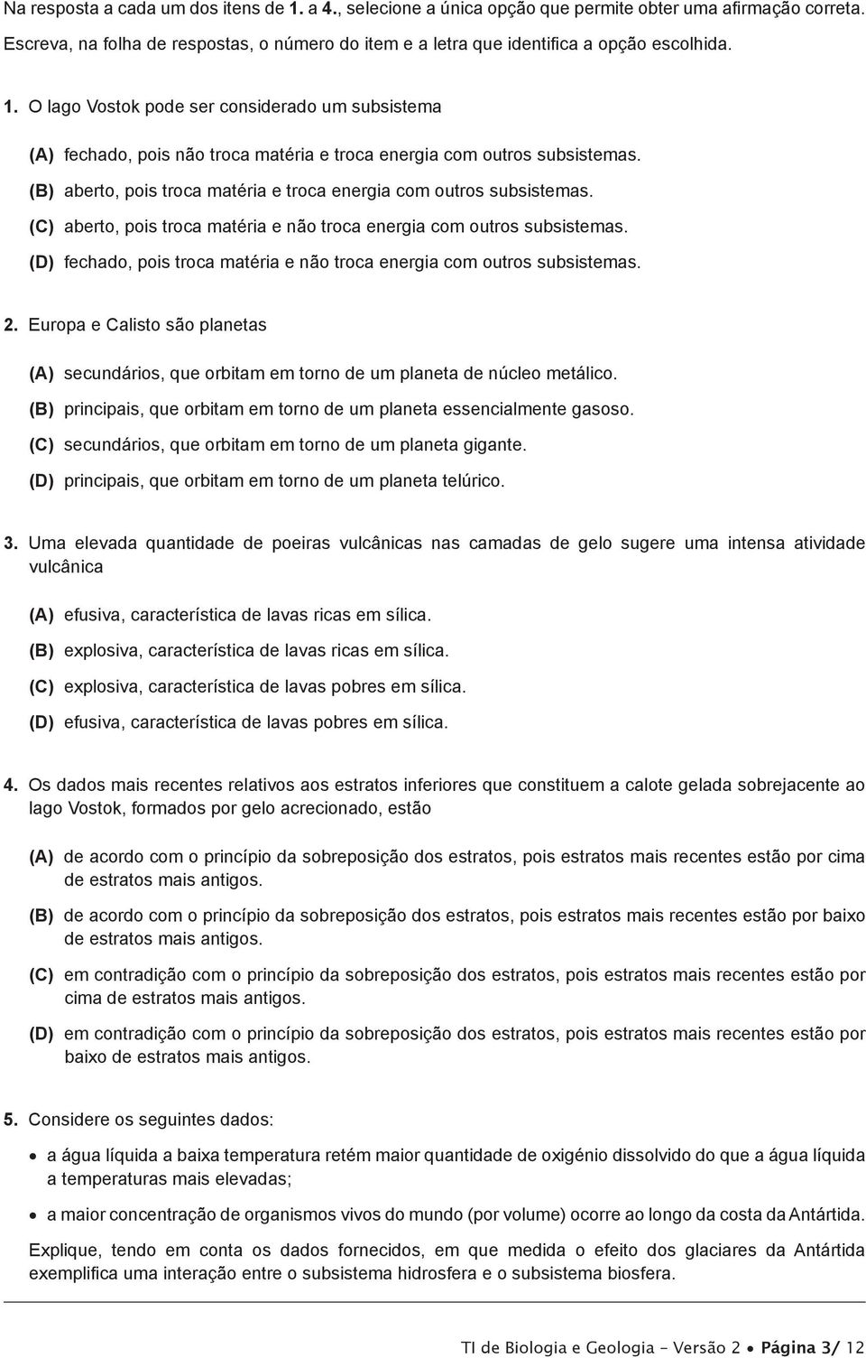 O lago Vostok pode ser considerado um subsistema (A) fechado, pois não troca matéria e troca energia com outros subsistemas. (B) aberto, pois troca matéria e troca energia com outros subsistemas.