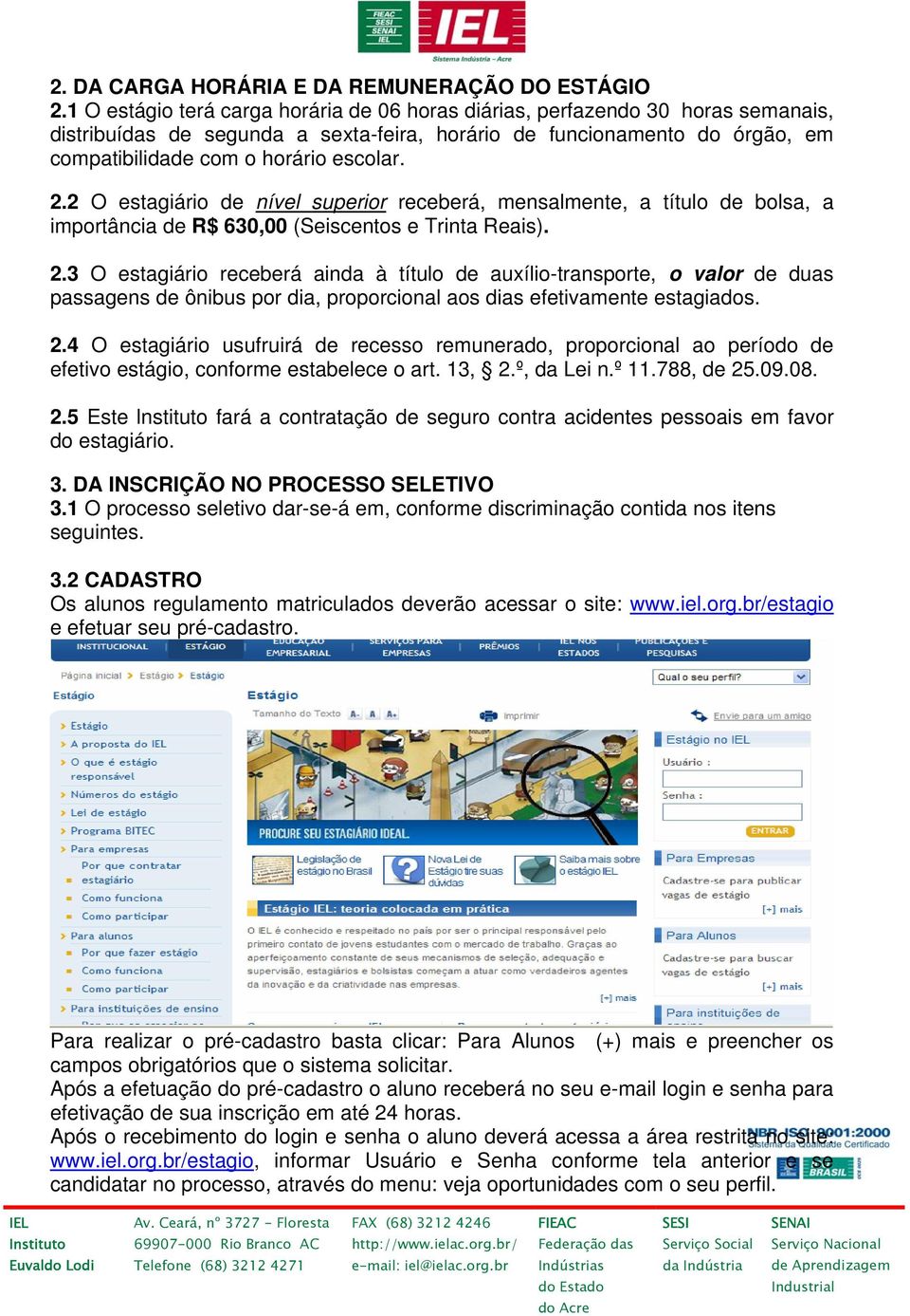 2 O estagiário de nível superior receberá, mensalmente, a título de bolsa, a importância de R$ 630,00 (Seiscentos e Trinta Reais). 2.