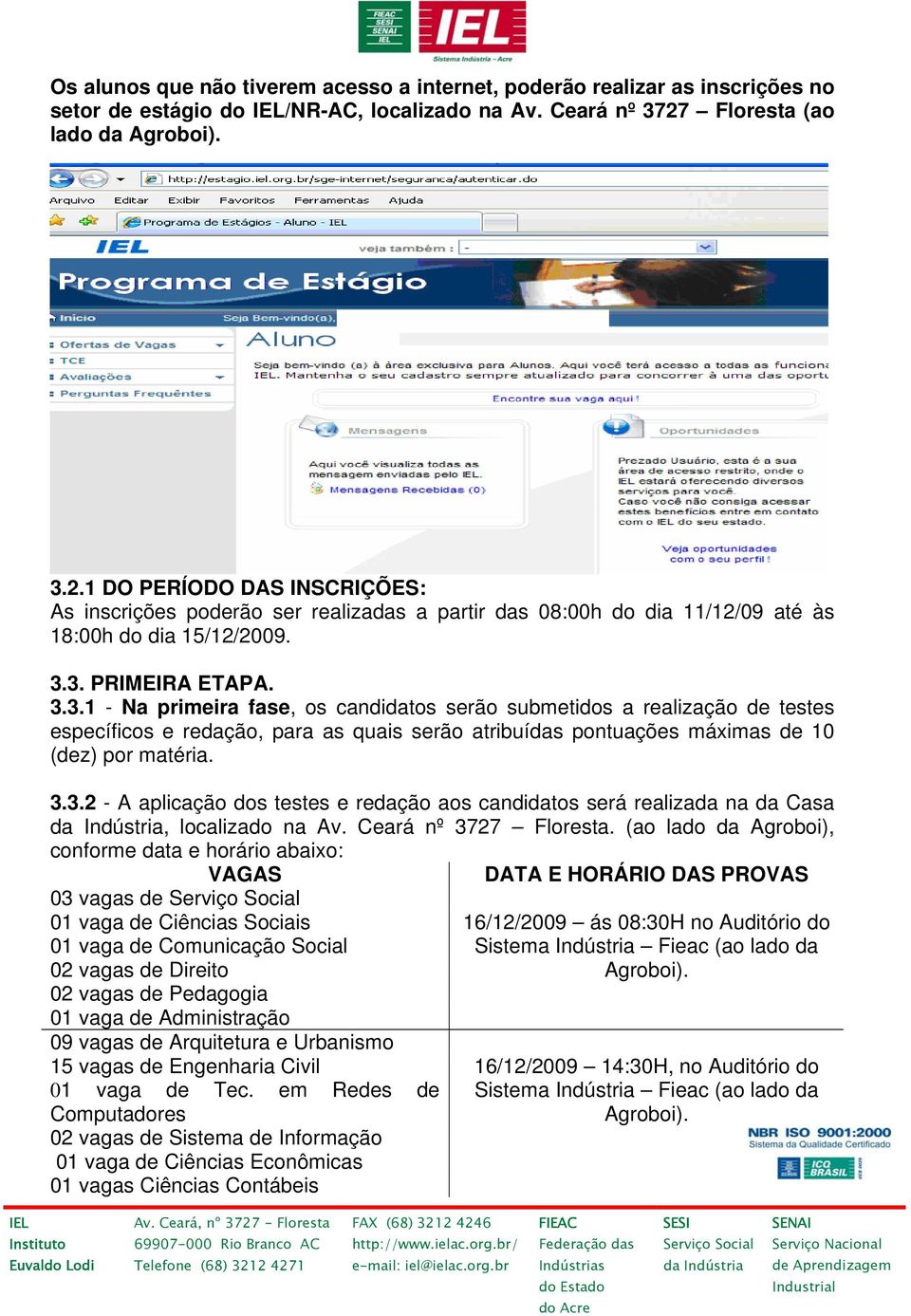 2.1 DO PERÍODO DAS INSCRIÇÕES: As inscrições poderão ser realizadas a partir das 08:00h do dia 11/12/09 até às 18:00h do dia 15/12/2009. 3.