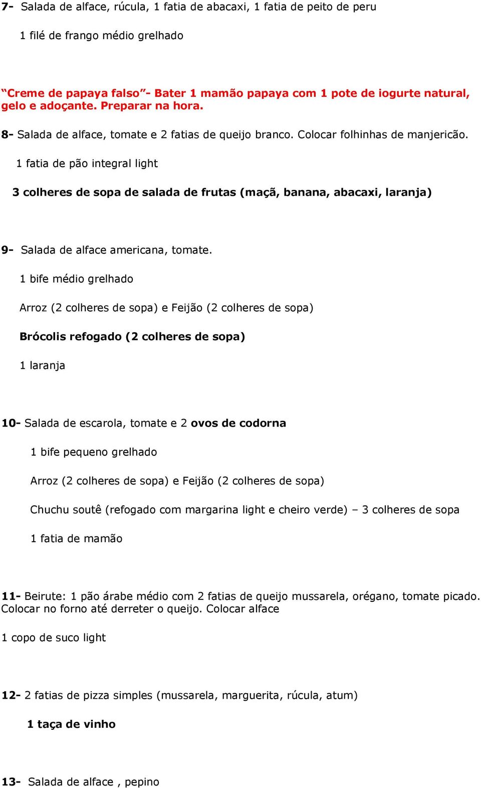 1 fatia de pão integral light 3 colheres de sopa de salada de frutas (maçã, banana, abacaxi, laranja) 9- Salada de alface americana, tomate.