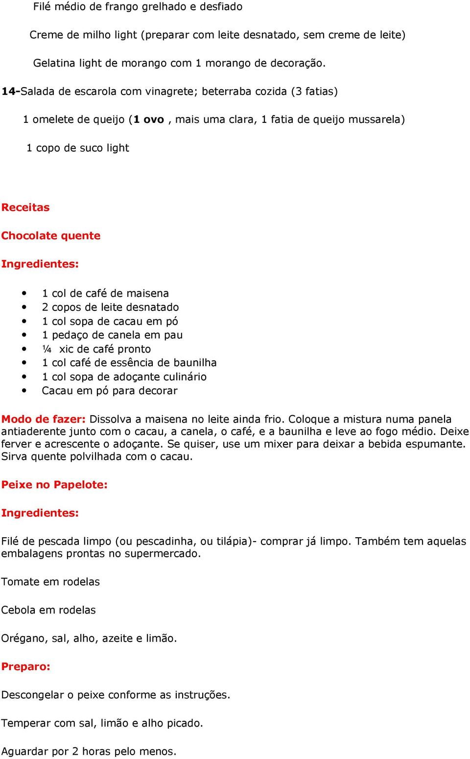 1 col de café de maisena 2 copos de leite desnatado 1 col sopa de cacau em pó 1 pedaço de canela em pau ¼ xic de café pronto 1 col café de essência de baunilha 1 col sopa de adoçante culinário Cacau