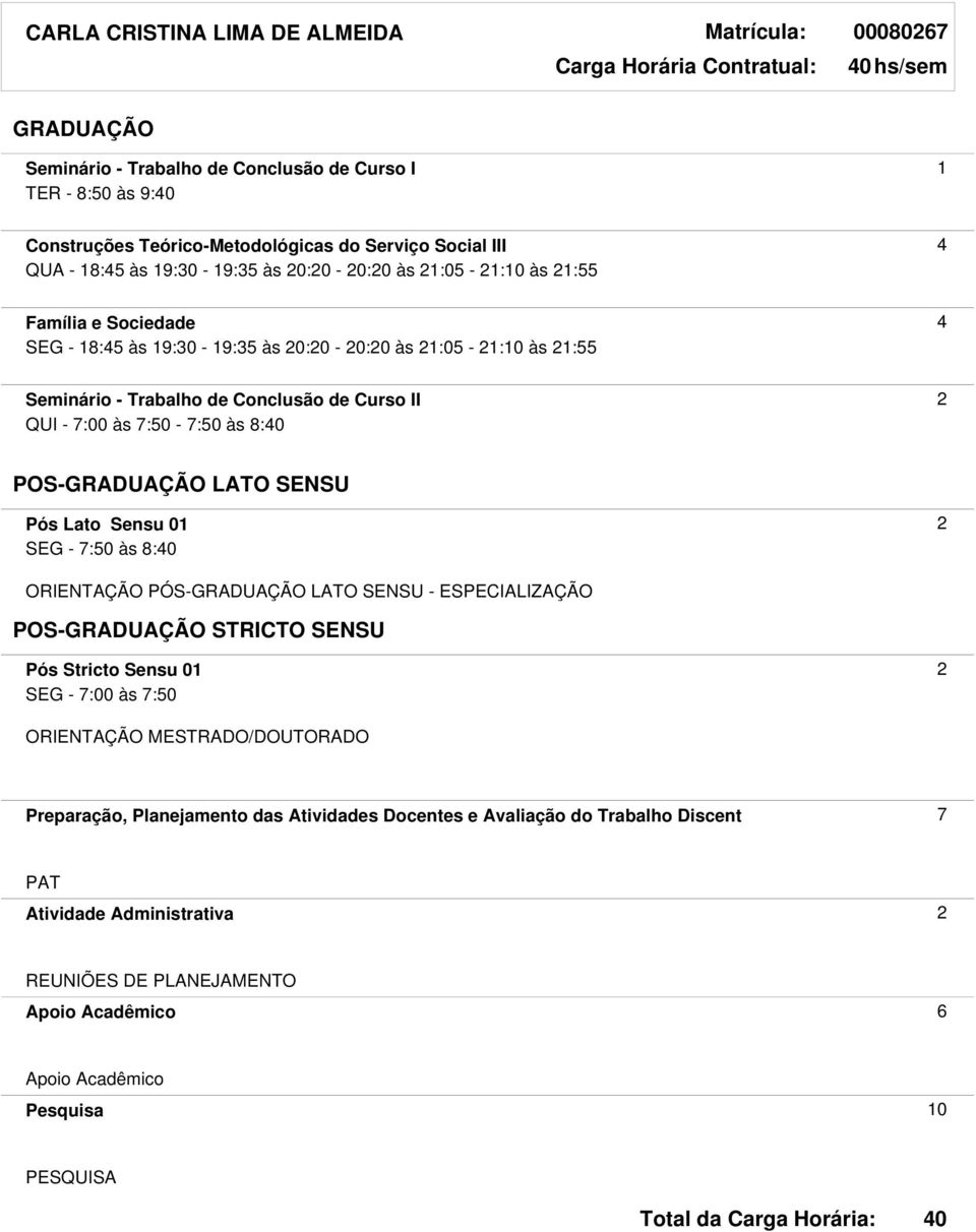 7:00 às 7:50-7:50 às 8: POS- LATO SENSU Pós Lato Sensu 01 2 SEG - 7:50 às 8: ORIENTAÇÃO PÓS- LATO SENSU - ESPECIALIZAÇÃO POS- STRICTO SENSU Pós Stricto Sensu 01 2 SEG - 7:00 às 7:50 ORIENTAÇÃO