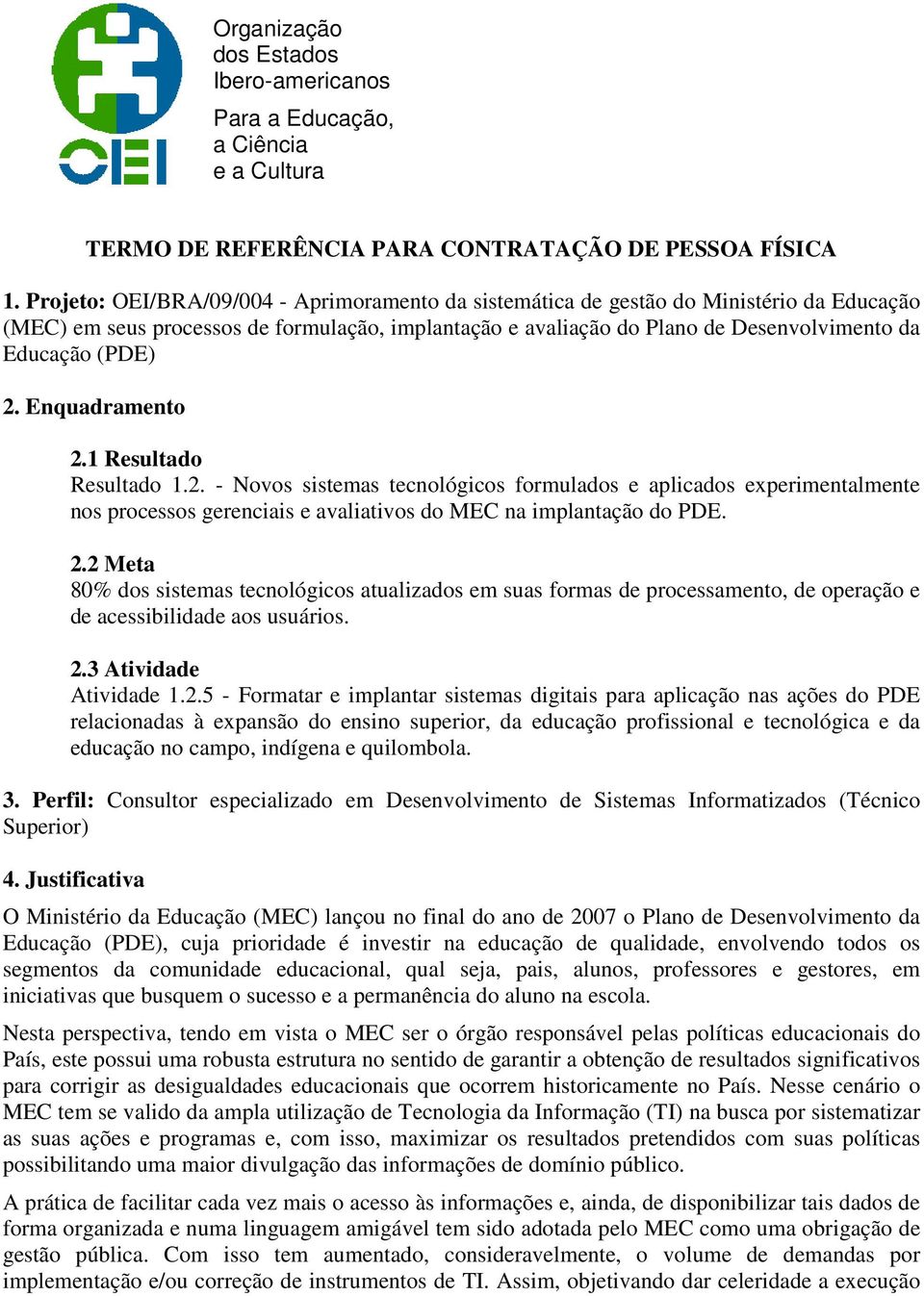 2. Enquadramento 2.1 Resultado Resultado 1.2. - Novos sistemas tecnológicos formulados e aplicados experimentalmente nos processos gerenciais e avaliativos do MEC na implantação do PDE. 2.2 Meta 80% dos sistemas tecnológicos atualizados em suas formas de processamento, de operação e de acessibilidade aos usuários.