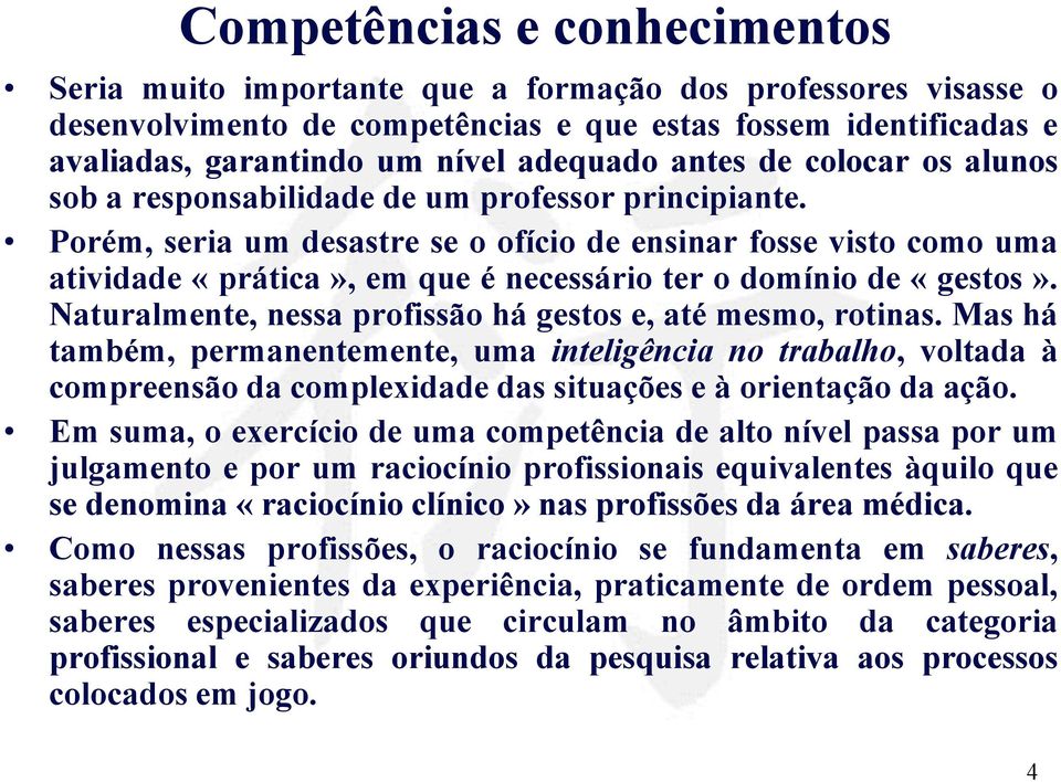 Porém, seria um desastre se o ofício de ensinar fosse visto como uma atividade «prática», em que é necessário ter o domínio de «gestos». Naturalmente, nessa profissão há gestos e, até mesmo, rotinas.