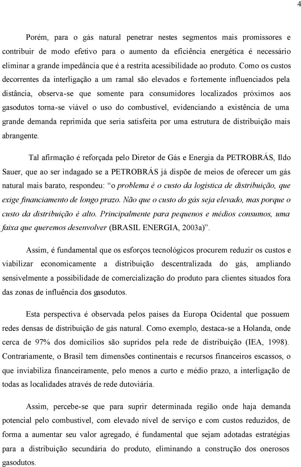 Como os custos decorrentes da interligação a um ramal são elevados e fortemente influenciados pela distância, observa-se que somente para consumidores localizados próximos aos gasodutos torna-se