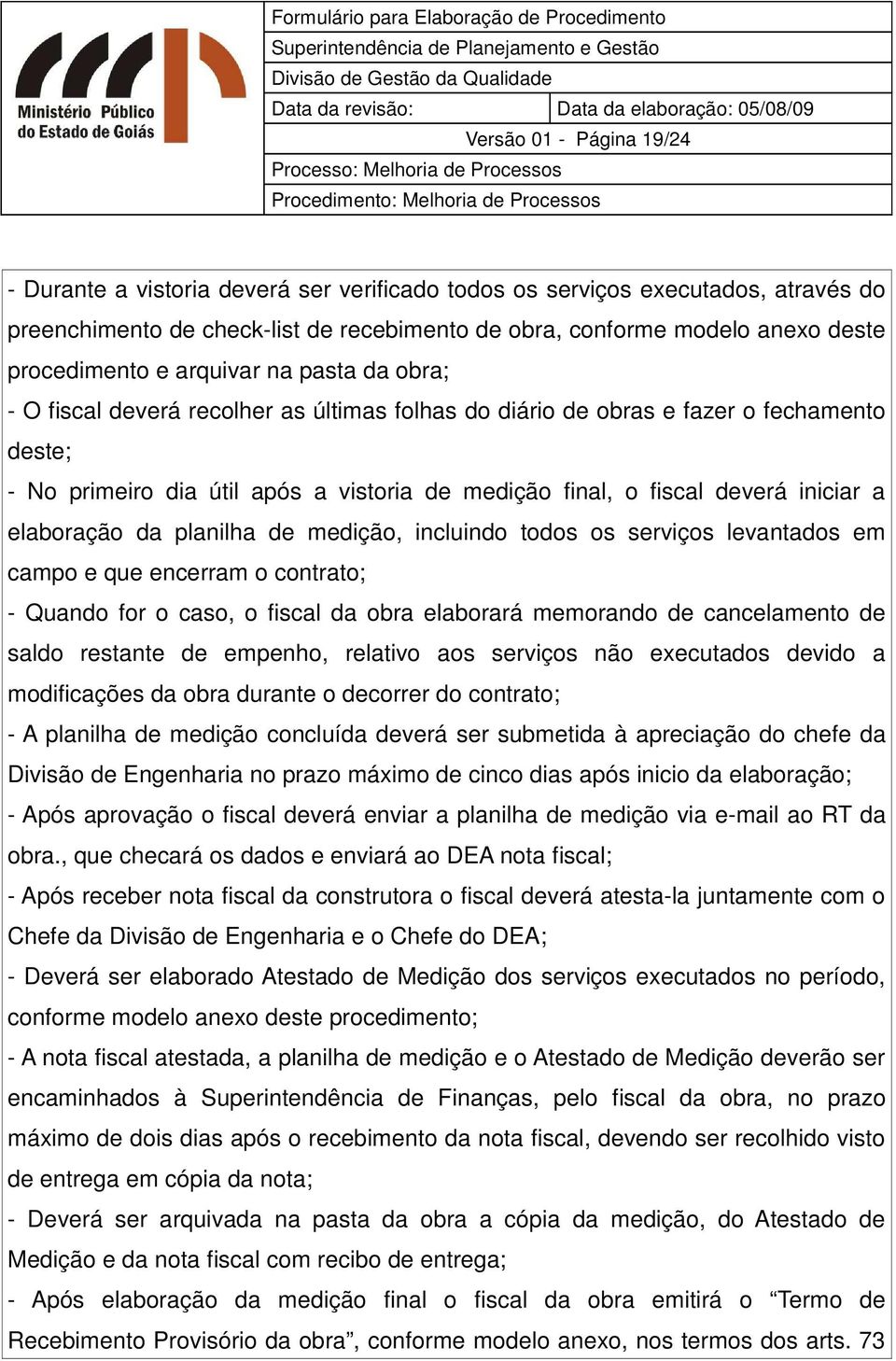 deverá iniciar a elaboração da planilha de medição, incluindo todos os serviços levantados em campo e que encerram o ; - Quando for o caso, o fiscal da obra elaborará memorando de cancelamento de