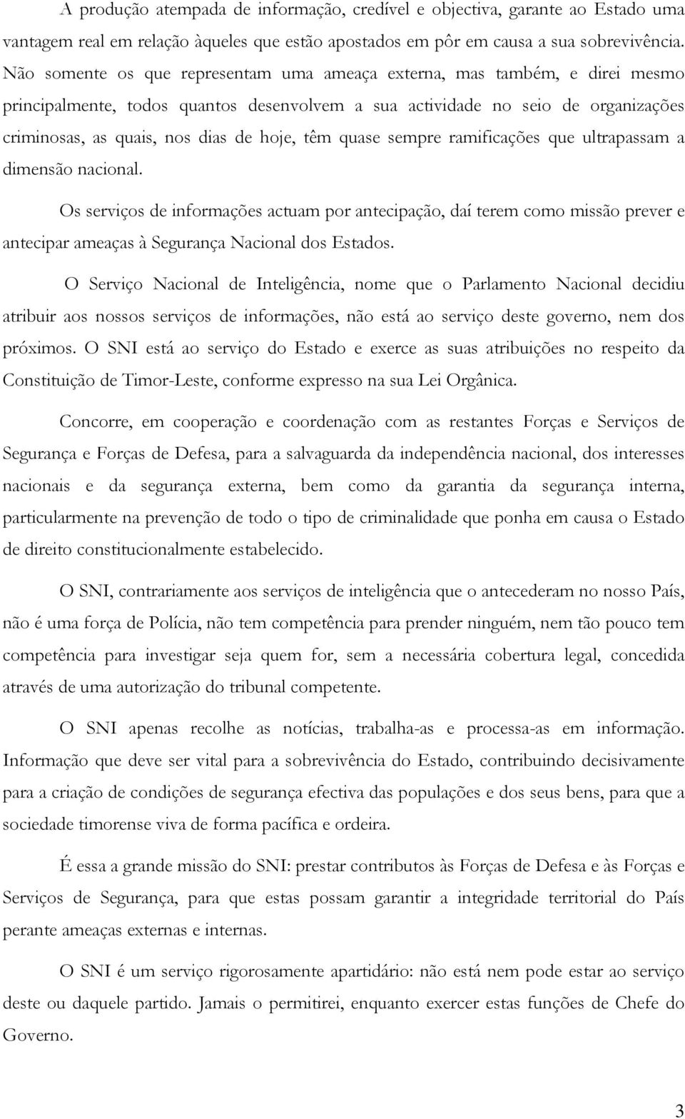 têm quase sempre ramificações que ultrapassam a dimensão nacional. Os serviços de informações actuam por antecipação, daí terem como missão prever e antecipar ameaças à Segurança Nacional dos Estados.