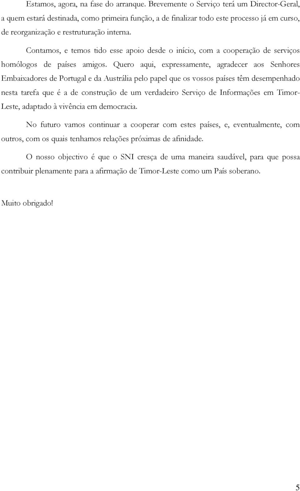 Contamos, e temos tido esse apoio desde o início, com a cooperação de serviços homólogos de países amigos.