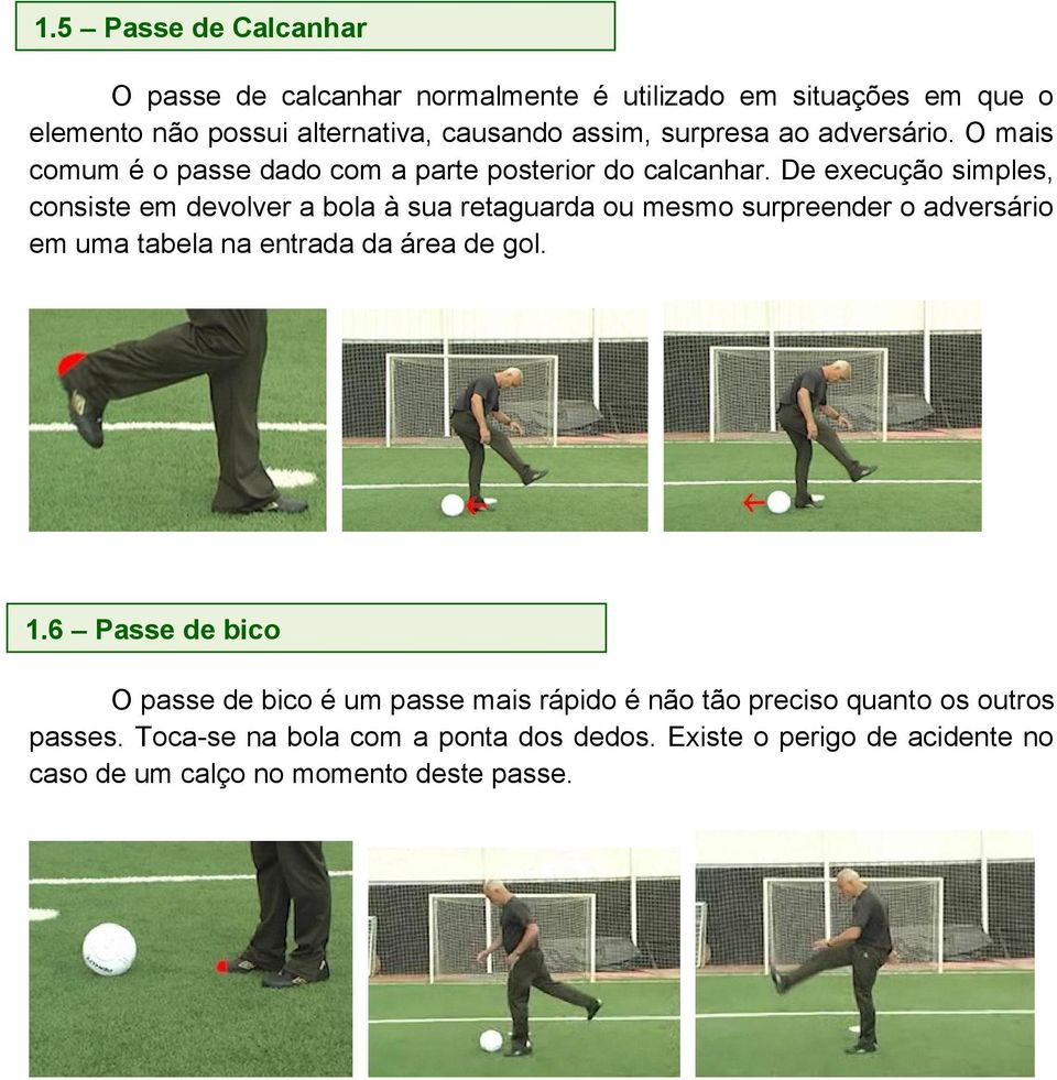 De execução simples, consiste em devolver a bola à sua retaguarda ou mesmo surpreender o adversário em uma tabela na entrada da área de gol. 1.