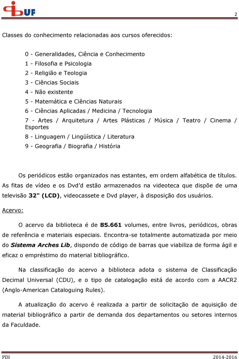 9 - Geografia / Biografia / História Os periódicos estão organizados nas estantes, em ordem alfabética de títulos.