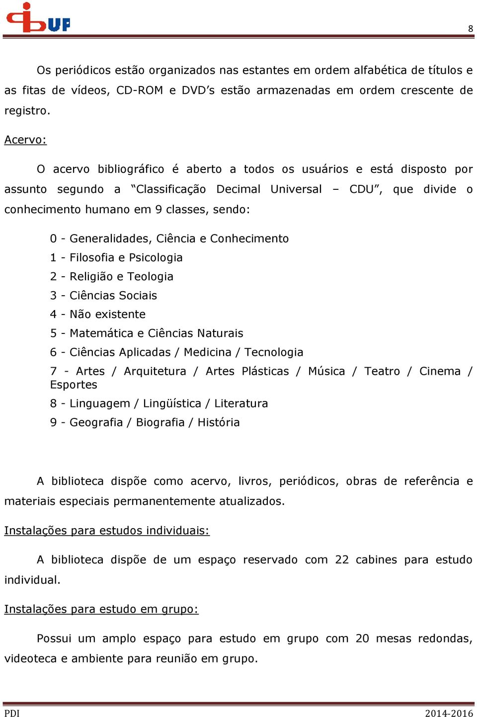 Generalidades, Ciência e Conhecimento 1 - Filosofia e Psicologia 2 - Religião e Teologia 3 - Ciências Sociais 4 - Não existente 5 - Matemática e Ciências Naturais 6 - Ciências Aplicadas / Medicina /