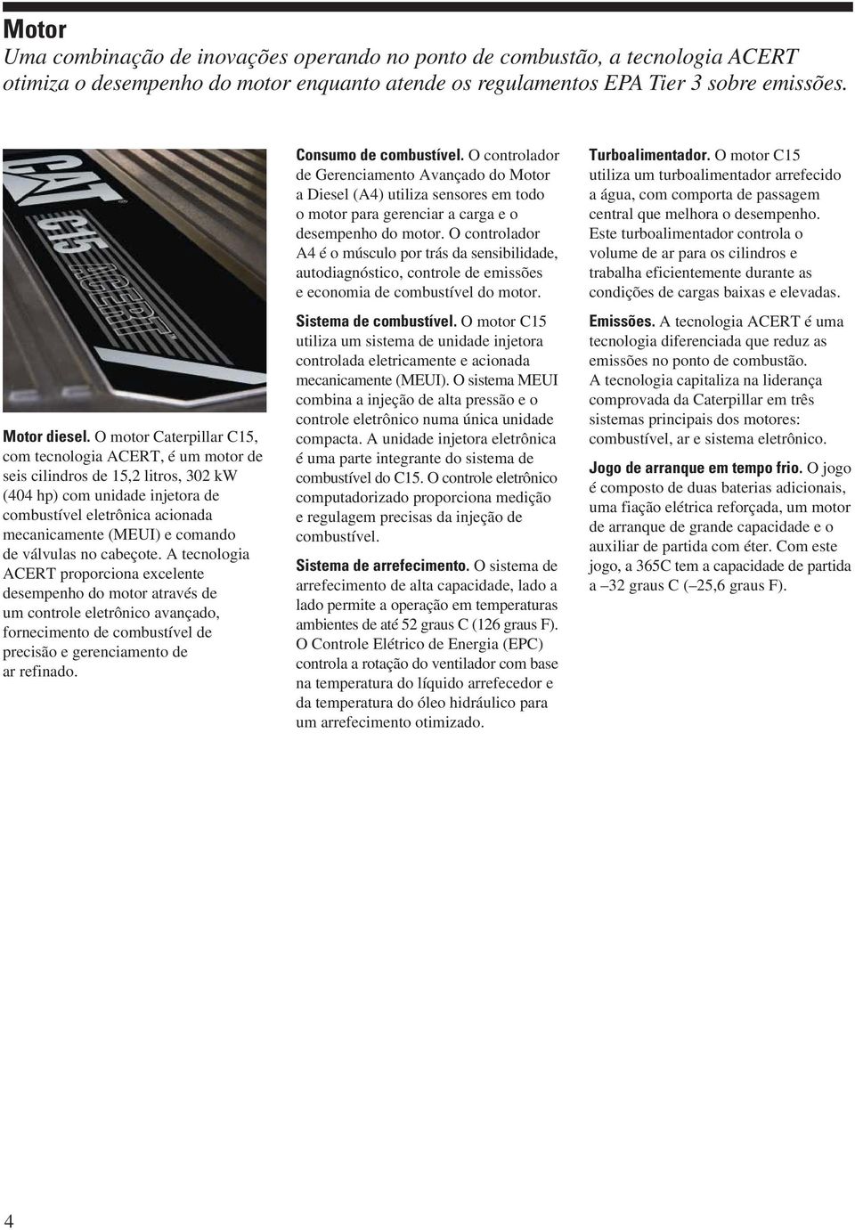 válvulas no cabeçote. A tecnologia ACERT proporciona excelente desempenho do motor através de um controle eletrônico avançado, fornecimento de combustível de precisão e gerenciamento de ar refinado.