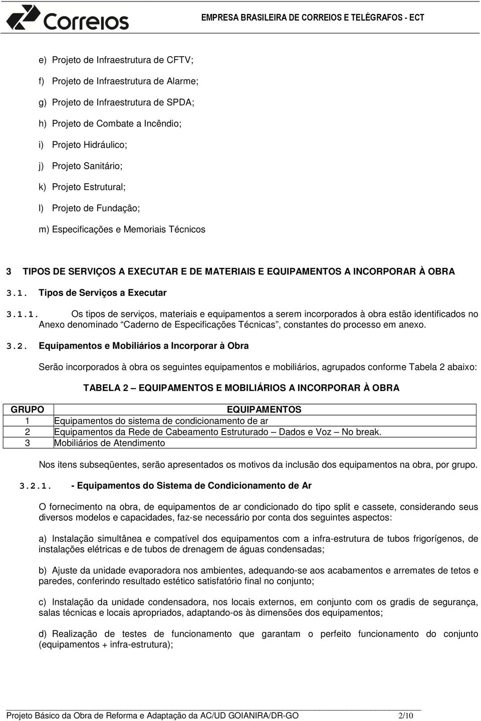 1.1. Os tipos de serviços, materiais e equipamentos a serem incorporados à obra estão identificados no Anexo denominado Caderno de Especificações Técnicas, constantes do processo em anexo. 3.2.