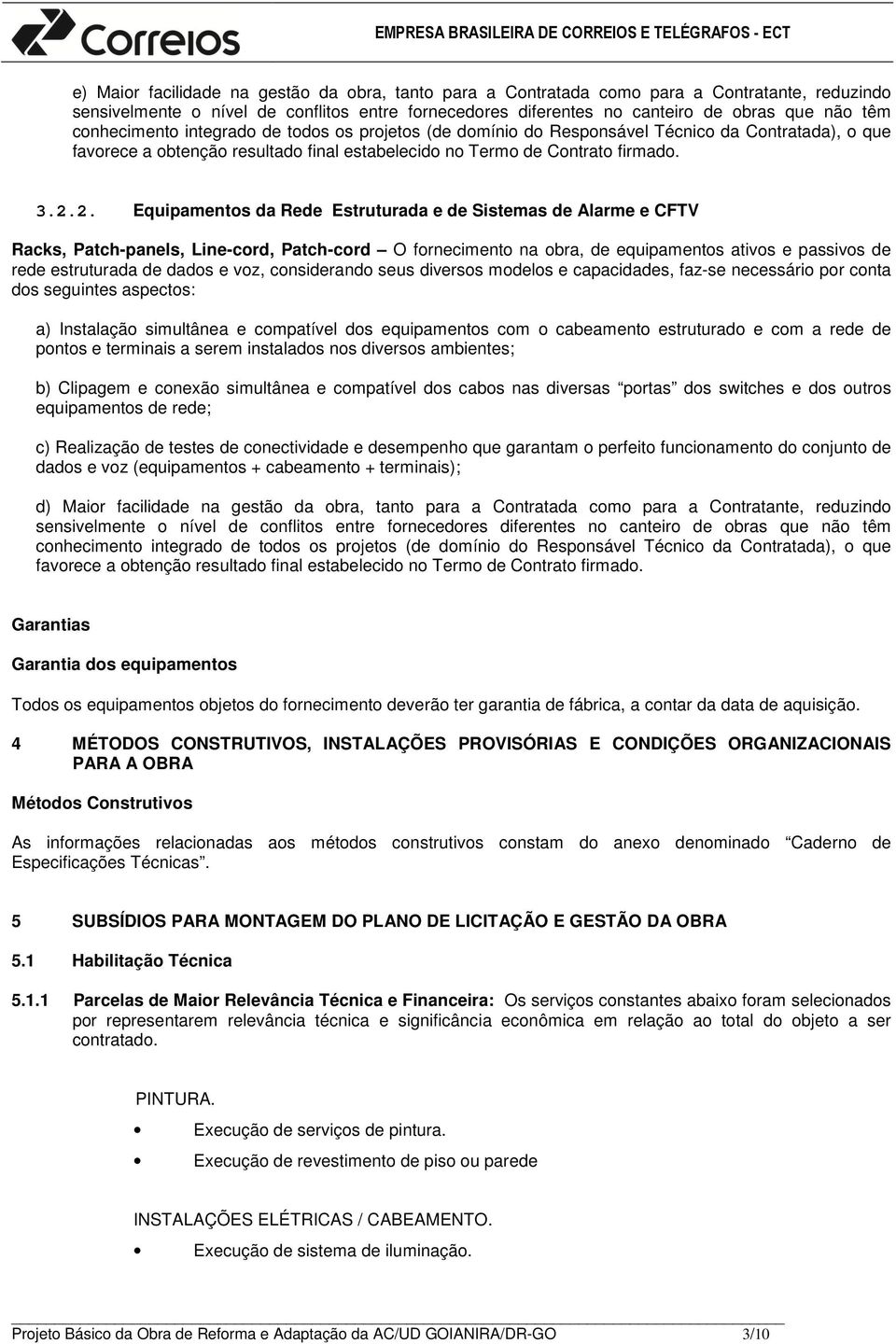 2. Equipamentos da Rede Estruturada e de Sistemas de Alarme e CFTV Racks, Patch-panels, Line-cord, Patch-cord O fornecimento na obra, de equipamentos ativos e passivos de rede estruturada de dados e