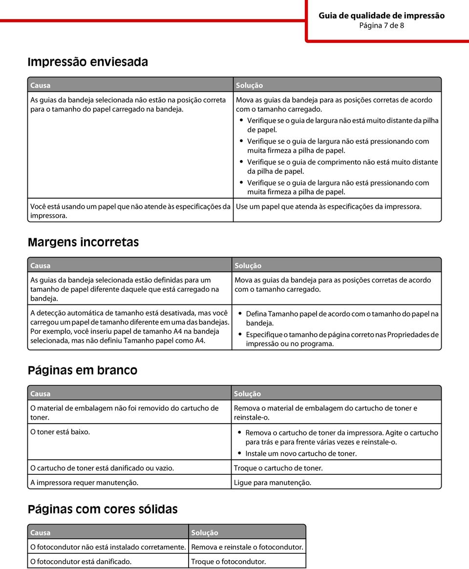 Verifique se o guia de largura não está muito distante da pilha de papel. Verifique se o guia de largura não está pressionando com muita firmeza a pilha de papel.