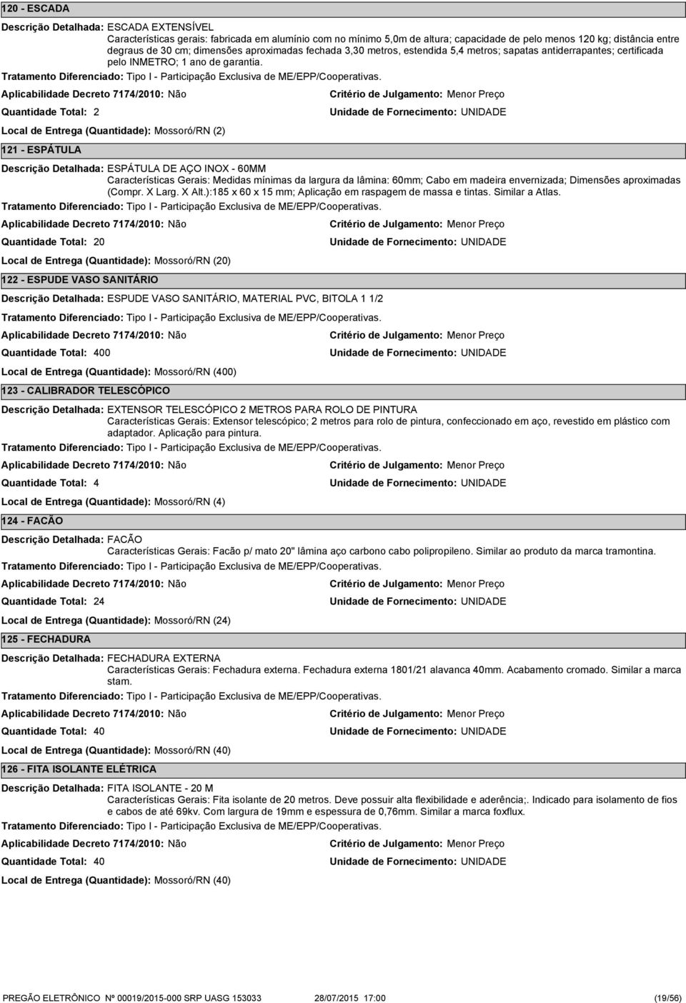 2 Local de Entrega (Quantidade): Mossoró/RN (2) 121 - ESPÁTULA ESPÁTULA DE AÇO INOX - 60MM Características Gerais: Medidas mínimas da largura da lâmina: 60mm; Cabo em madeira envernizada; Dimensões