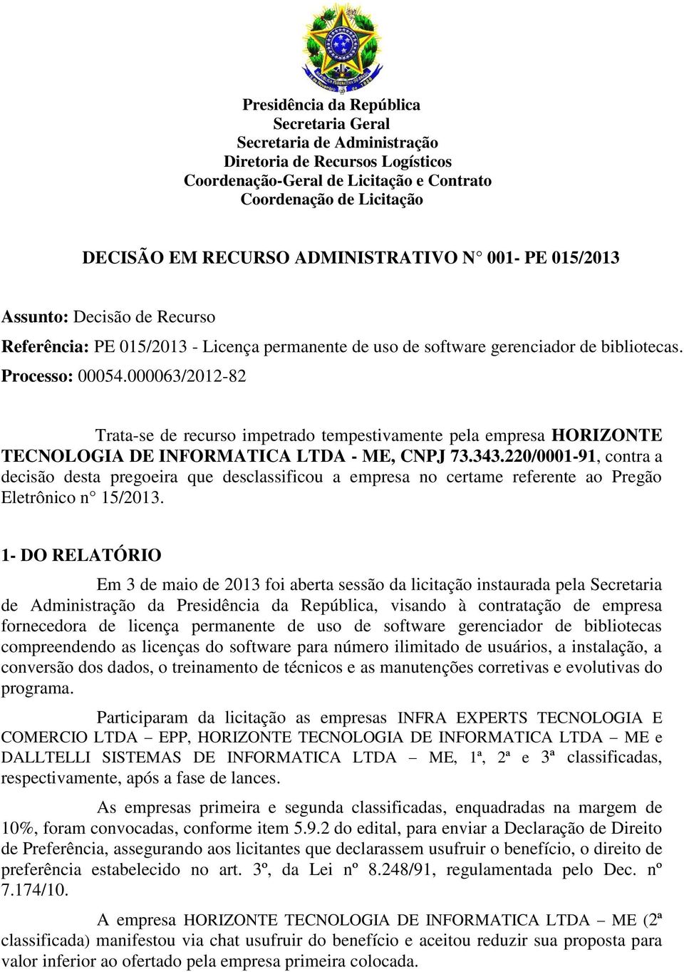 000063/2012-82 Trata-se de recurs impetrad tempestivamente pela empresa HORIZONTE TECNOLOGIA DE INFORMATICA LTDA - ME, CNPJ 73.343.