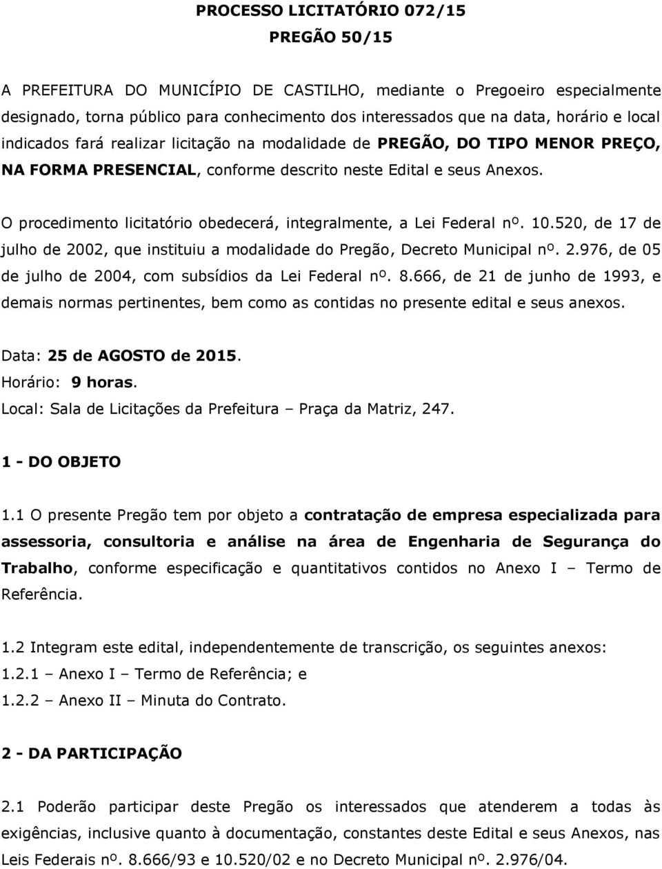 O procedimento licitatório obedecerá, integralmente, a Lei Federal nº. 10.520, de 17 de julho de 2002, que instituiu a modalidade do Pregão, Decreto Municipal nº. 2.976, de 05 de julho de 2004, com subsídios da Lei Federal nº.