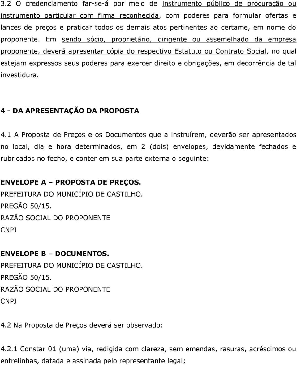 Em sendo sócio, proprietário, dirigente ou assemelhado da empresa proponente, deverá apresentar cópia do respectivo Estatuto ou Contrato Social, no qual estejam expressos seus poderes para exercer