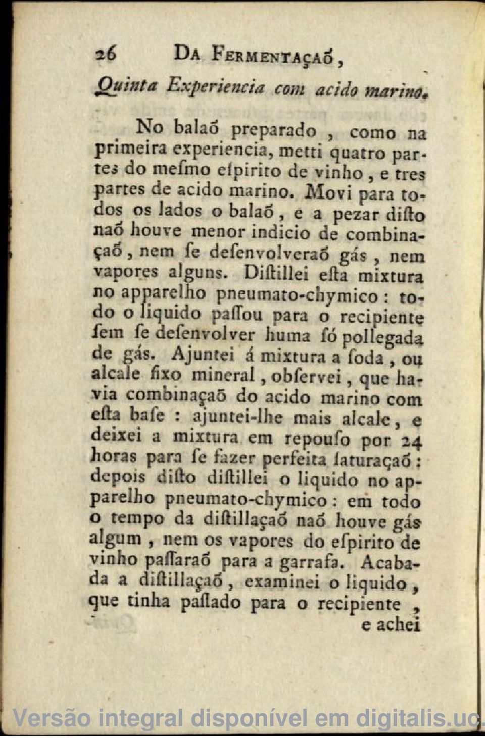 Diftillei efta mixtura no apparelho pneuinato-chymico : todo o liquido paííou para o recipiente fem fe defenvolver huma fó pollegada de gás.