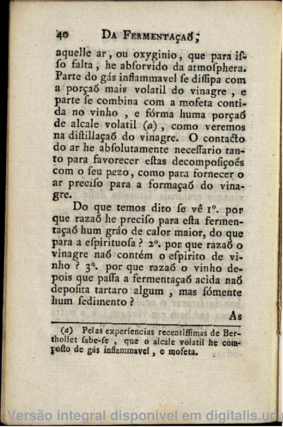 vinagre. O contafto do ar he abfolutamente neceflario tanto para favorecer eftas decompofiçoes com o feu pezo, como para fornecer o ar precilo para a formaçao do vinagre. Do que remos dito fe vê i.