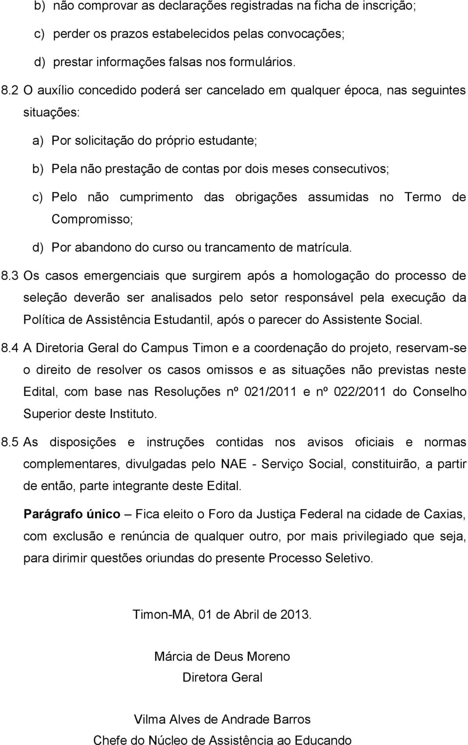 não cumprimento das obrigações assumidas no Termo de Compromisso; d) Por abandono do curso ou trancamento de matrícula. 8.