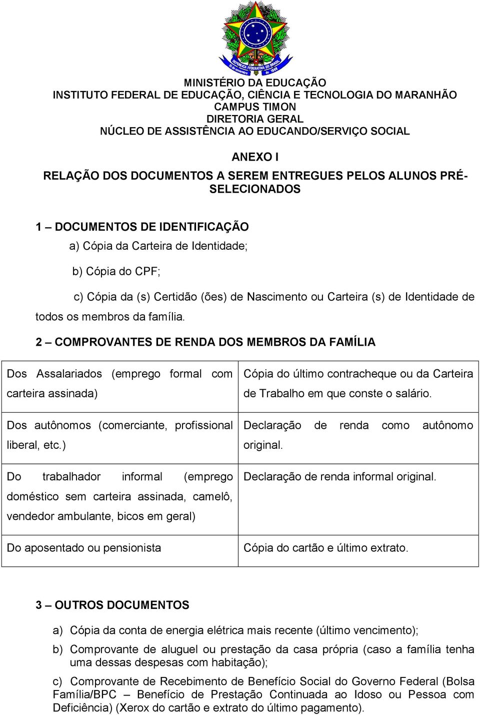 Identidade de todos os membros da família. 2 COMPROVANTES DE RENDA DOS MEMBROS DA FAMÍLIA Dos Assalariados (emprego formal com carteira assinada) Dos autônomos (comerciante, profissional liberal, etc.