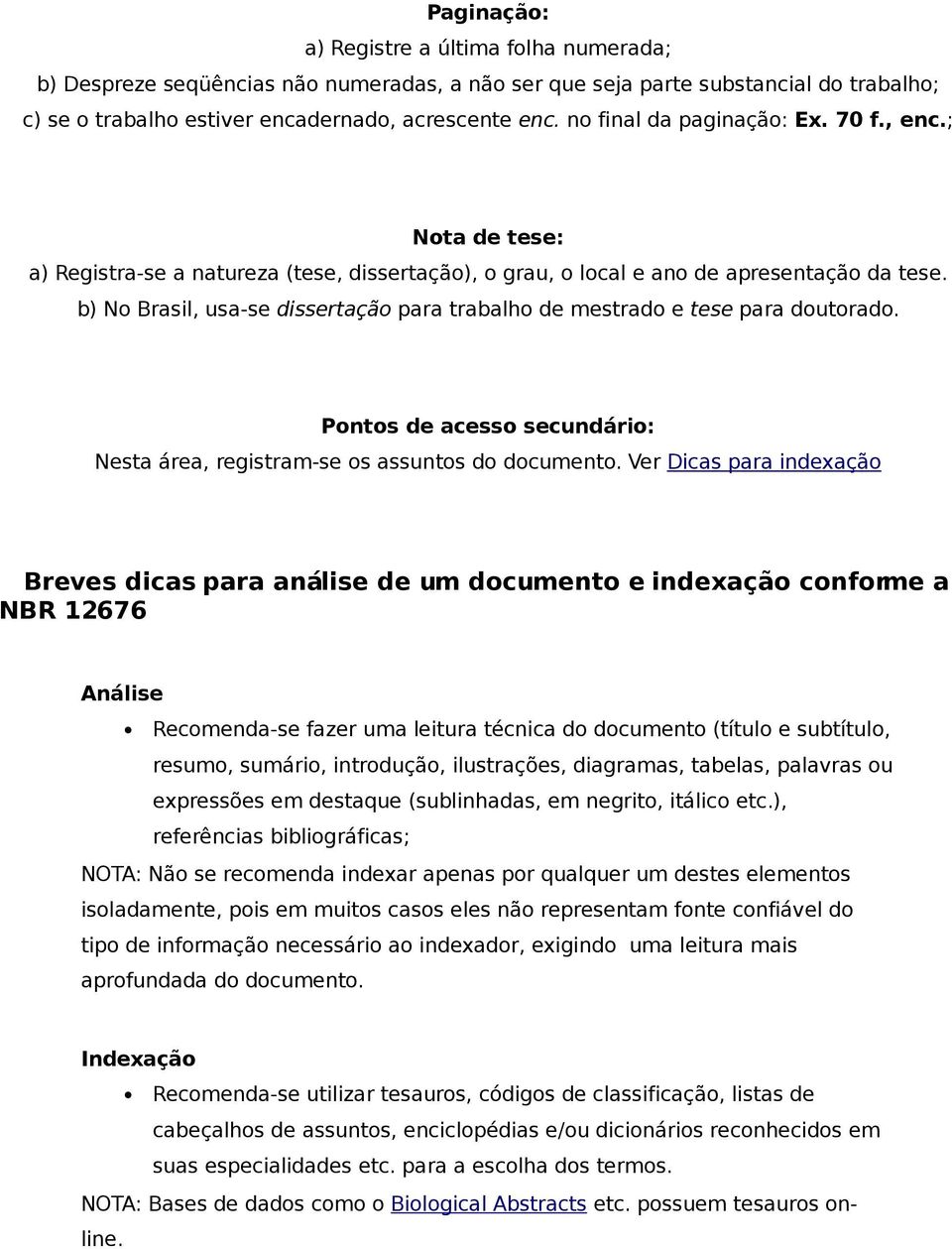 b) No Brasil, usa-se dissertação para trabalho de mestrado e tese para doutorado. Pontos de acesso secundário: Nesta área, registram-se os assuntos do documento.