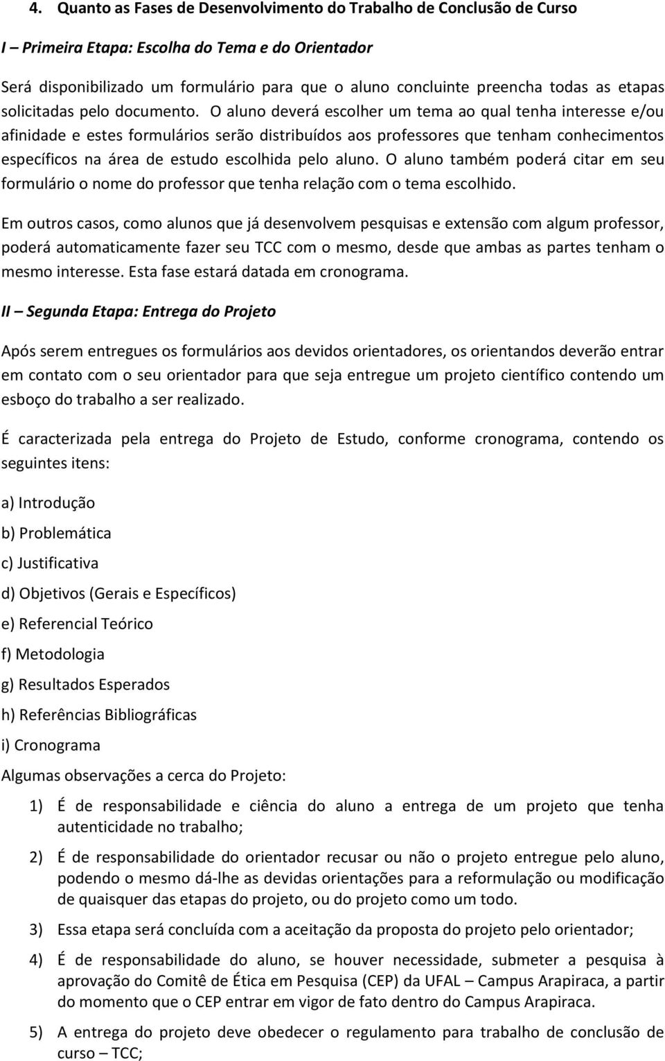 O aluno deverá escolher um tema ao qual tenha interesse e/ou afinidade e estes formulários serão distribuídos aos professores que tenham conhecimentos específicos na área de estudo escolhida pelo