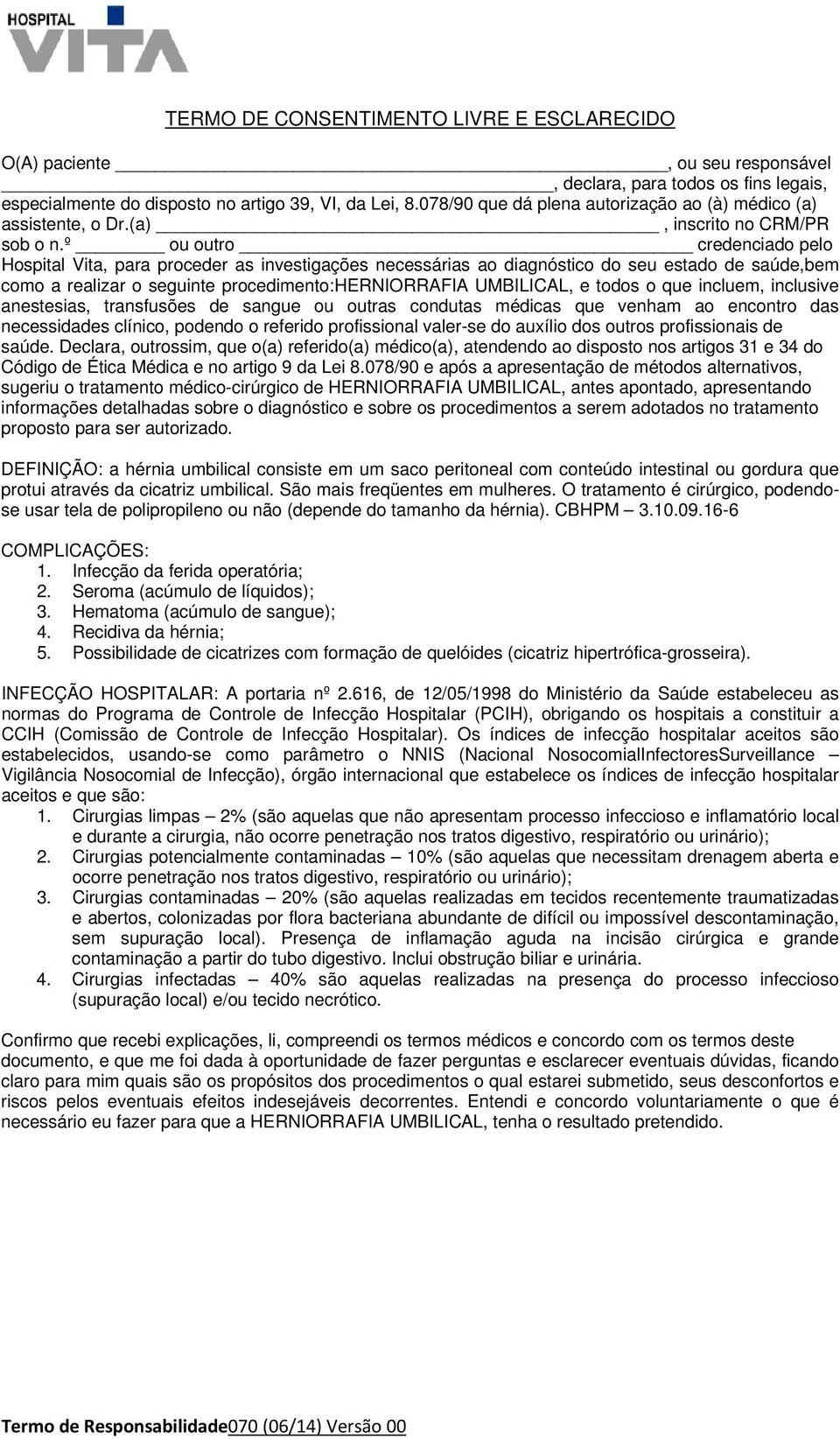 º ou outro credenciado pelo Hospital Vita, para proceder as investigações necessárias ao diagnóstico do seu estado de saúde,bem como a realizar o seguinte procedimento:herniorrafia UMBILICAL, e todos