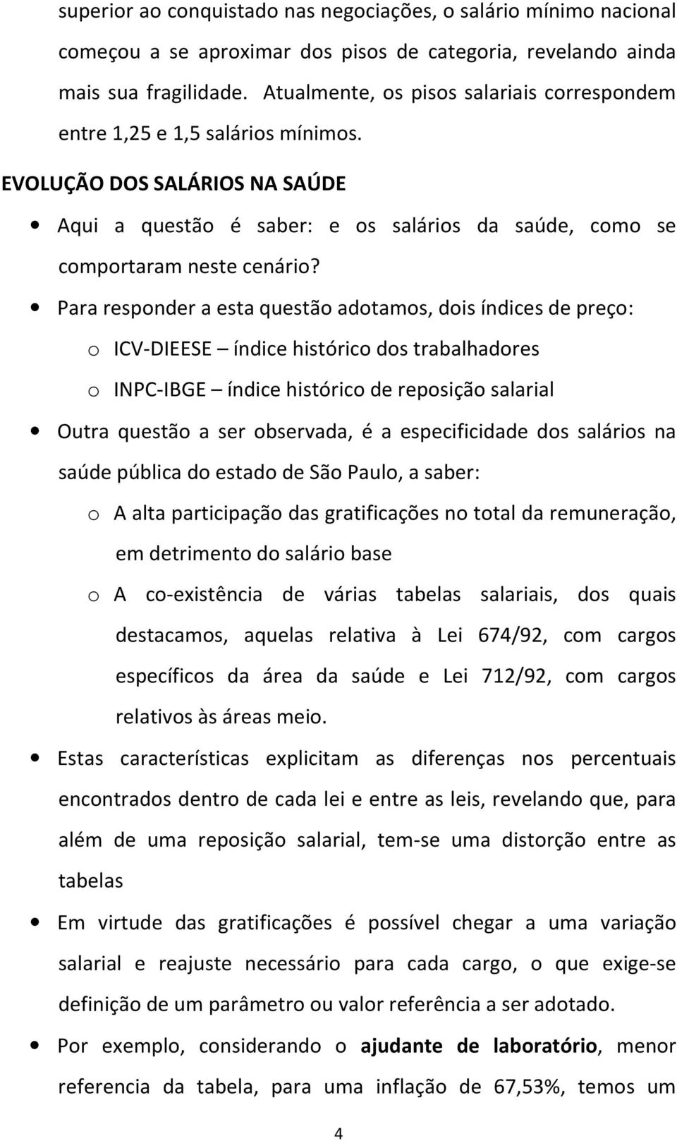 Para responder a esta questão adotamos, dois índices de preço: o ICV-DIEESE índice histórico dos trabalhadores o INPC-IBGE índice histórico de reposição salarial Outra questão a ser observada, é a